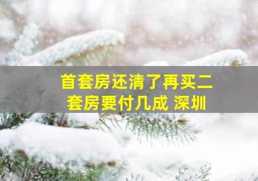 首套房还清了再买二套房要付几成 深圳